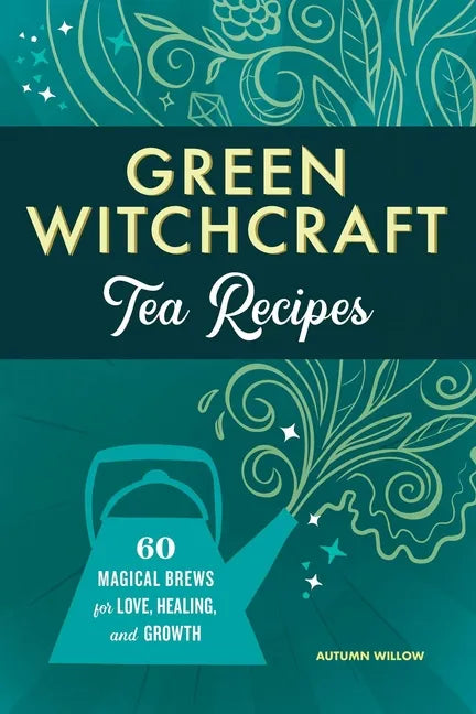Green Witchcraft Tea Recipes – 60 Magical Brews for Love, Healing & Growth