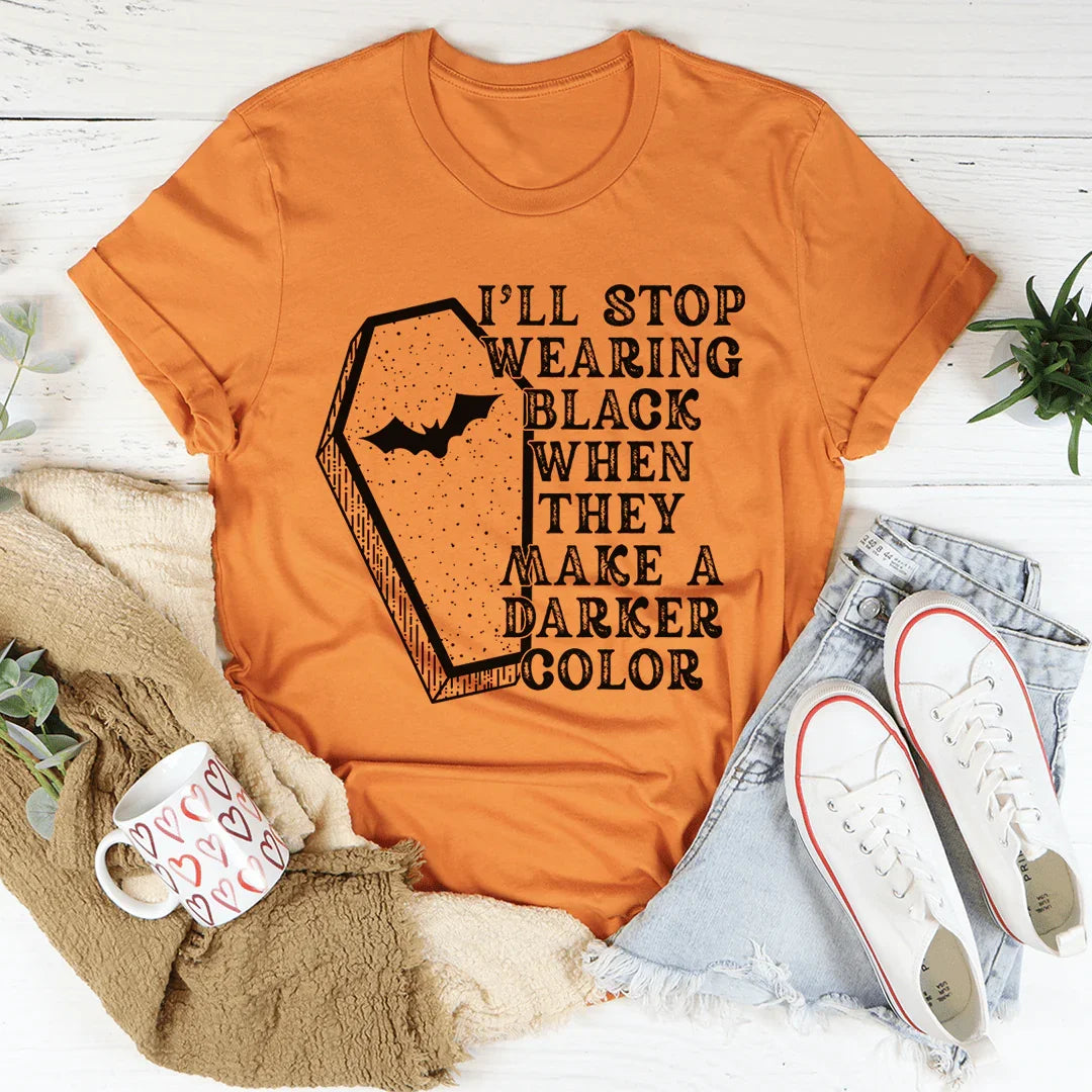 I'll Stop Wearing Black When They Make A Darker Color - tshirt