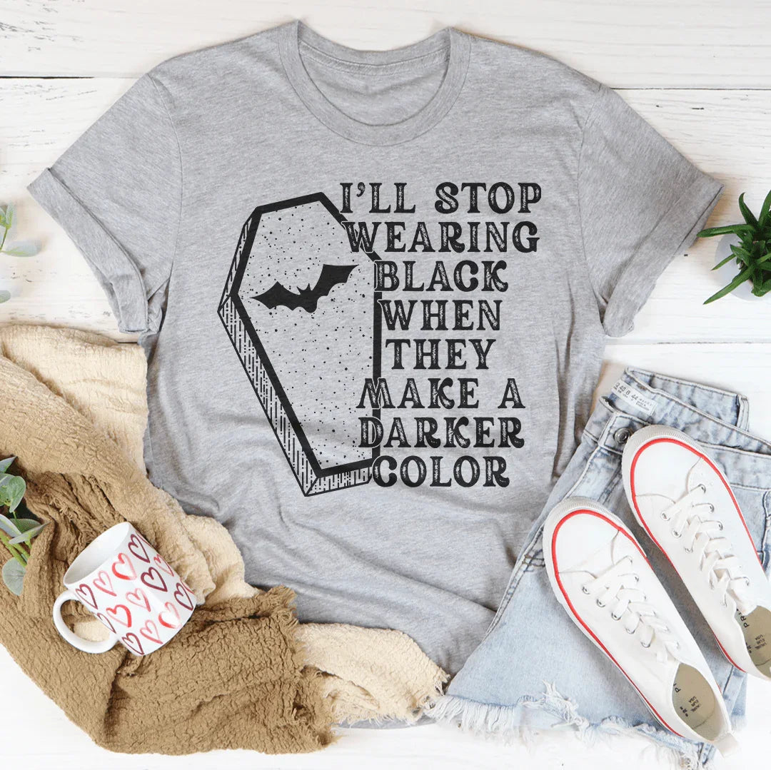 I'll Stop Wearing Black When They Make A Darker Color - tshirt