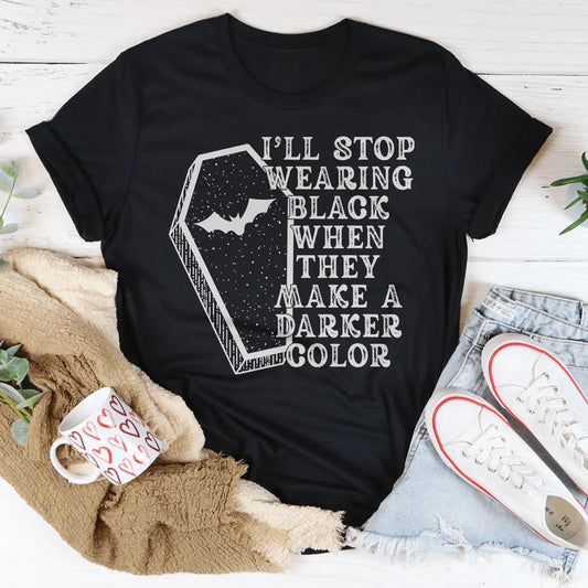 I'll Stop Wearing Black When They Make A Darker Color - tshirt