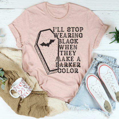 I'll Stop Wearing Black When They Make A Darker Color - tshirt